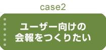 ユーザー向けの会報をつくりたい
