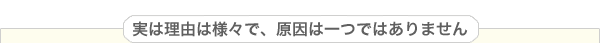 実は理由は様々で、原因は一つではありません